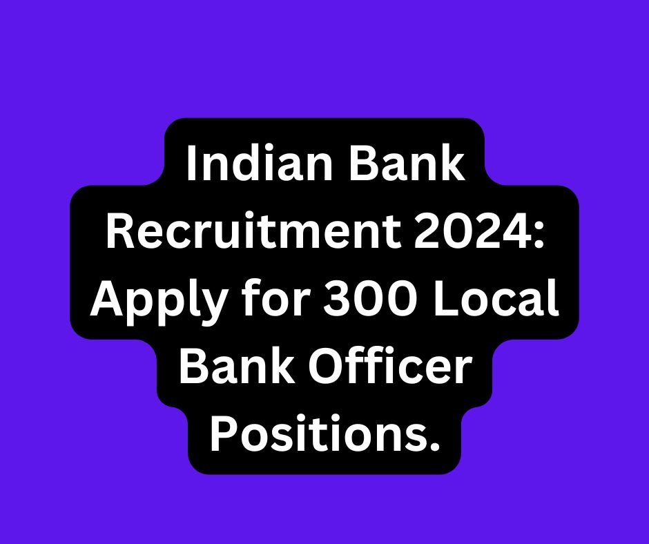 Indian Bank Recruitment 2024: Apply for 300 Local Bank Officer Positions.