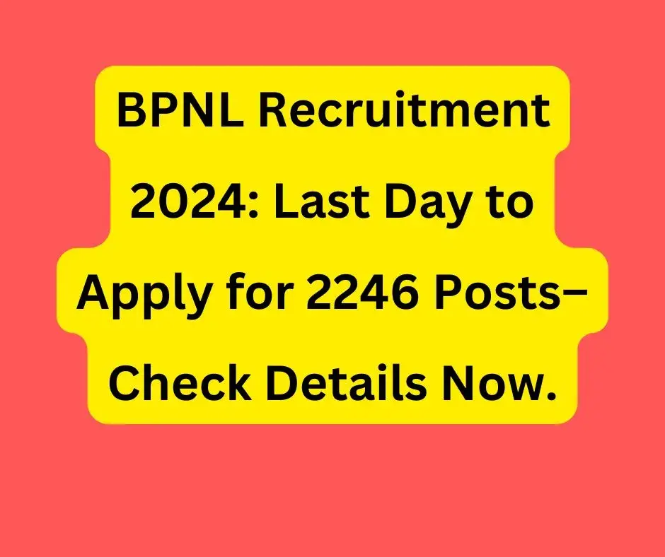 BPNL Recruitment 2024: Last Day to Apply for 2246 Posts– Check Details Now.