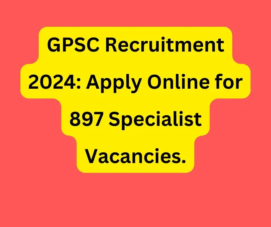 GPSC Recruitment 2024: Apply Online for 897 Specialist Vacancies.